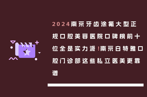 2024南京牙齿涂氟大型正规口腔美容医院口碑榜前十位全是实力派！南京白特雅口腔门诊部这些私立医美更靠谱
