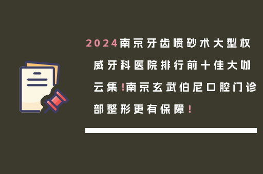 2024南京牙齿喷砂术大型权威牙科医院排行前十佳大咖云集！南京玄武伯尼口腔门诊部整形更有保障！
