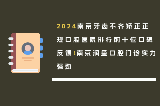 2024南京牙齿不齐矫正正规口腔医院排行前十位口碑反馈！南京润玺口腔门诊实力强劲