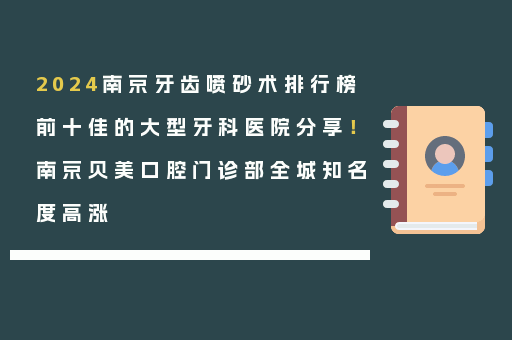 2024南京牙齿喷砂术排行榜前十佳的大型牙科医院分享！南京贝美口腔门诊部全城知名度高涨