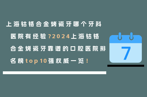 上海钴铬合金烤瓷牙哪个牙科医院有经验？2024上海钴铬合金烤瓷牙靠谱的口腔医院排名榜top10强权威一览！