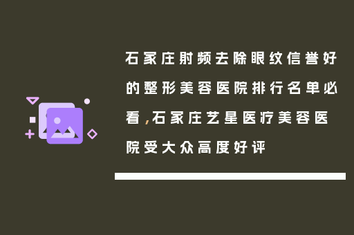 石家庄射频去除眼纹信誉好的整形美容医院排行名单必看，石家庄艺星医疗美容医院受大众高度好评