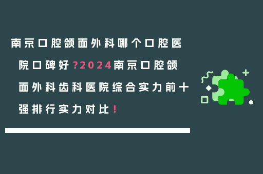 南京口腔颌面外科哪个口腔医院口碑好？2024南京口腔颌面外科齿科医院综合实力前十强排行实力对比！