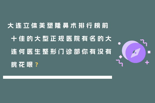 大连立体美塑隆鼻术排行榜前十佳的大型正规医院有名的大连何医生整形门诊部你有没有挑花眼？