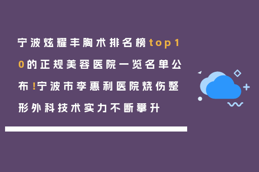宁波炫耀丰胸术排名榜top10的正规美容医院一览名单公布！宁波市李惠利医院烧伤整形外科技术实力不断攀升