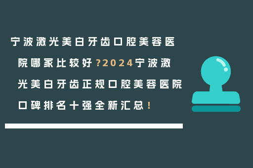 宁波激光美白牙齿口腔美容医院哪家比较好？2024宁波激光美白牙齿正规口腔美容医院口碑排名十强全新汇总！
