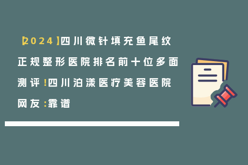 【2024】四川微针填充鱼尾纹正规整形医院排名前十位多面测评！四川泊漾医疗美容医院网友：靠谱