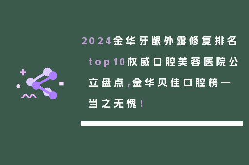 2024金华牙龈外露修复排名top10权威口腔美容医院公立盘点，金华贝佳口腔榜一当之无愧！