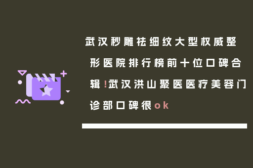 武汉秒雕祛细纹大型权威整形医院排行榜前十位口碑合辑！武汉洪山聚医医疗美容门诊部口碑很ok
