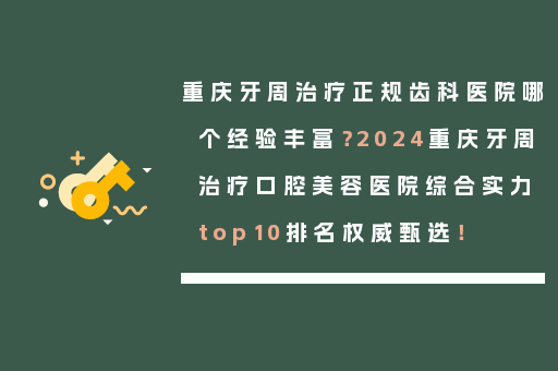 重庆牙周治疗正规齿科医院哪个经验丰富？2024重庆牙周治疗口腔美容医院综合实力top10排名权威甄选！