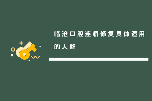 临沧口腔连桥修复具体适用的人群