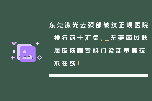 东莞激光去颈部皱纹正规医院排行前十汇集，​东莞南城肤康皮肤病专科门诊部审美技术在线!