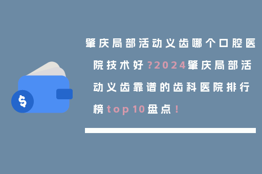 肇庆局部活动义齿哪个口腔医院技术好？2024肇庆局部活动义齿靠谱的齿科医院排行榜top10盘点！