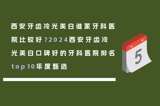 西安牙齿冷光美白谁家牙科医院比较好？2024西安牙齿冷光美白口碑好的牙科医院排名top10年度甄选