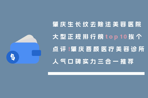 肇庆生长纹去除法美容医院大型正规排行榜top10挨个点评！肇庆菩颜医疗美容诊所人气口碑实力三合一推荐