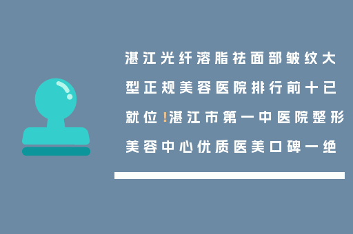 湛江光纤溶脂祛面部皱纹大型正规美容医院排行前十已就位！湛江市第一中医院整形美容中心优质医美口碑一绝