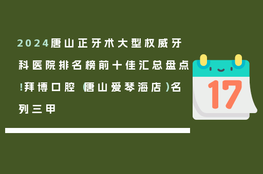2024唐山正牙术大型权威牙科医院排名榜前十佳汇总盘点！拜博口腔（唐山爱琴海店）名列三甲
