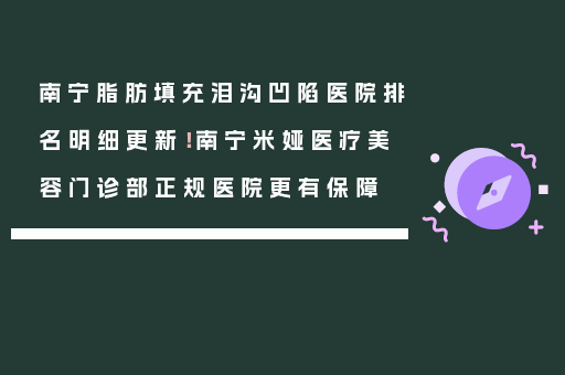 南宁脂肪填充泪沟凹陷医院排名明细更新！南宁米娅医疗美容门诊部正规医院更有保障