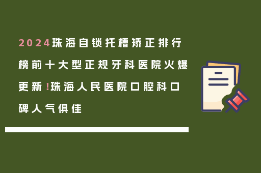 2024珠海自锁托槽矫正排行榜前十大型正规牙科医院火爆更新！珠海人民医院口腔科口碑人气俱佳