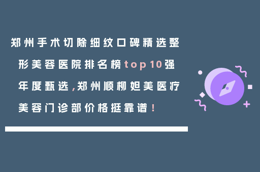 郑州手术切除细纹口碑精选整形美容医院排名榜top10强年度甄选，郑州顺柳妲美医疗美容门诊部价格挺靠谱！