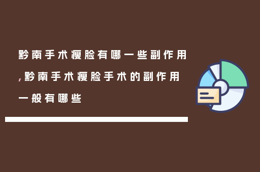 黔南手术瘦脸有哪一些副作用,黔南手术瘦脸手术的副作用一般有哪些
