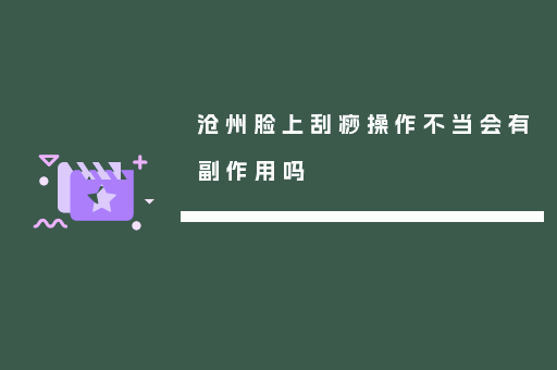 沧州脸上刮痧操作不当会有副作用吗