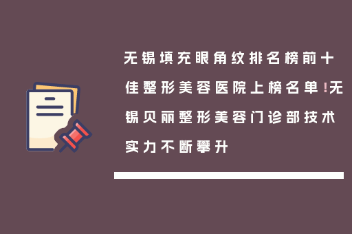 无锡填充眼角纹排名榜前十佳整形美容医院上榜名单！无锡贝丽整形美容门诊部技术实力不断攀升