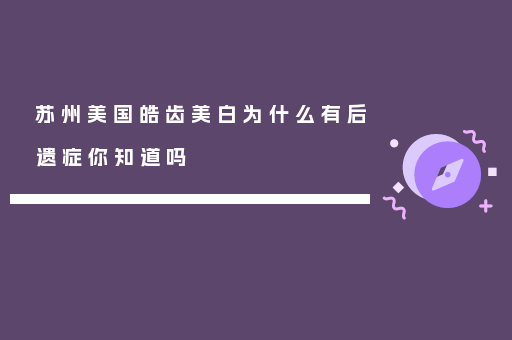 苏州美国皓齿美白为什么有后遗症你知道吗