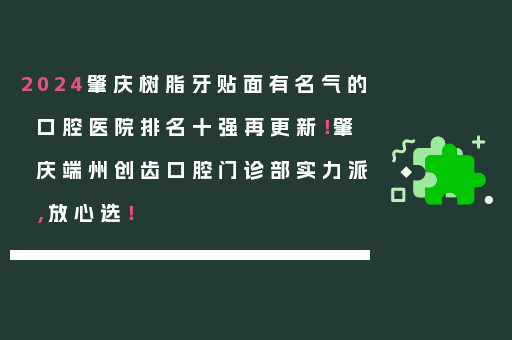 2024肇庆树脂牙贴面有名气的口腔医院排名十强再更新！肇庆端州创齿口腔门诊部实力派，放心选！