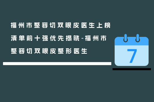 福州市整容切双眼皮医生上榜清单前十强优先揭晓-福州市整容切双眼皮整形医生