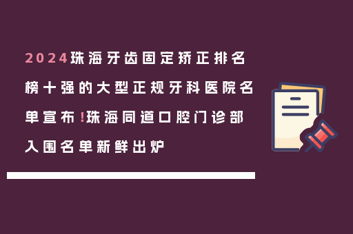 2024珠海牙齿固定矫正排名榜十强的大型正规牙科医院名单宣布！珠海同道口腔门诊部入围名单新鲜出炉