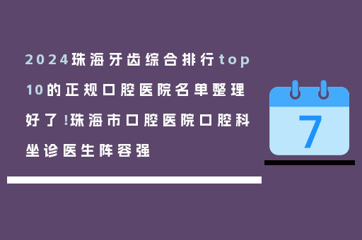 2024珠海牙齿综合排行top10的正规口腔医院名单整理好了！珠海市口腔医院口腔科坐诊医生阵容强