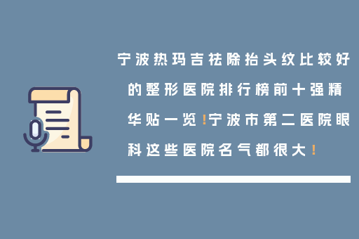 宁波热玛吉祛除抬头纹比较好的整形医院排行榜前十强精华贴一览！宁波市第二医院眼科这些医院名气都很大！