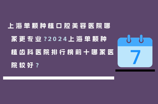 上海单颗种植口腔美容医院哪家更专业？2024上海单颗种植齿科医院排行榜前十哪家医院较好？