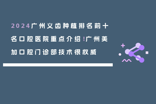 2024广州义齿种植排名前十名口腔医院重点介绍！广州美加口腔门诊部技术很权威
