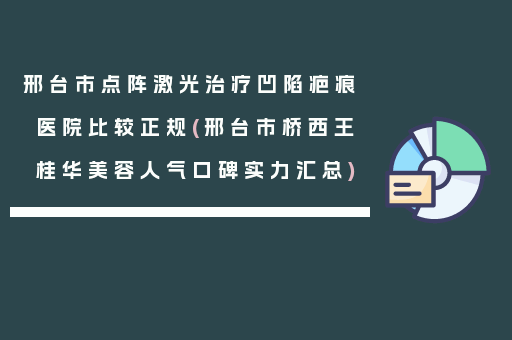 邢台市点阵激光治疗凹陷疤痕医院比较正规(邢台市桥西王桂华美容人气口碑实力汇总)