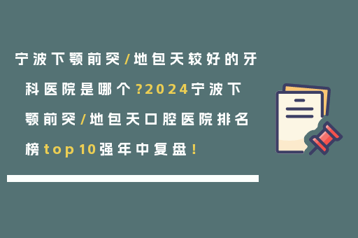 宁波下颚前突/地包天较好的牙科医院是哪个？2024宁波下颚前突/地包天口腔医院排名榜top10强年中复盘！