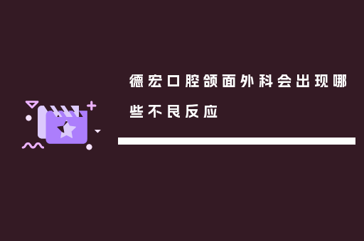 德宏口腔颌面外科会出现哪些不良反应