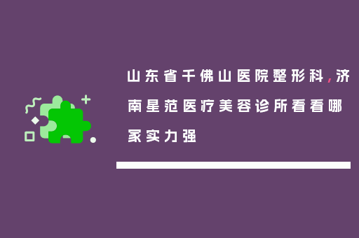 山东省千佛山医院整形科,济南星范医疗美容诊所看看哪家实力强