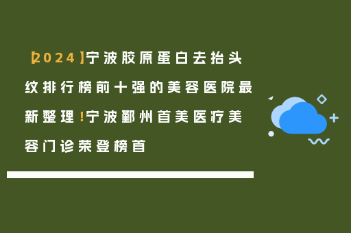 【2024】宁波胶原蛋白去抬头纹排行榜前十强的美容医院最新整理！宁波鄞州首美医疗美容门诊荣登榜首