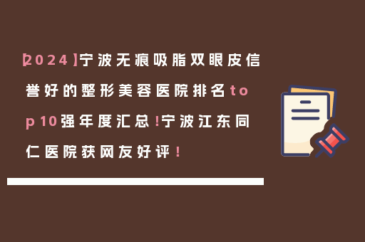 【2024】宁波无痕吸脂双眼皮信誉好的整形美容医院排名top10强年度汇总！宁波江东同仁医院获网友好评！