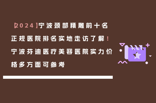 【2024】宁波颈部精雕前十名正规医院排名实地走访了解！宁波芬迪医疗美容医院实力价格多方面可参考