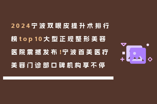 2024宁波双眼皮提升术排行榜top10大型正规整形美容医院震撼发布！宁波首美医疗美容门诊部口碑机构享不停