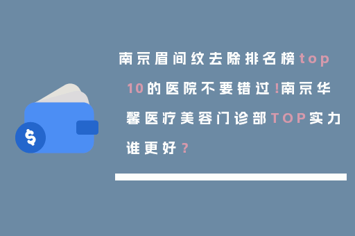 南京眉间纹去除排名榜top10的医院不要错过！南京华馨医疗美容门诊部TOP实力谁更好？