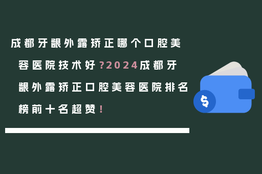 成都牙龈外露矫正哪个口腔美容医院技术好？2024成都牙龈外露矫正口腔美容医院排名榜前十名超赞！