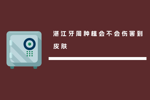 湛江牙周种植会不会伤害到皮肤