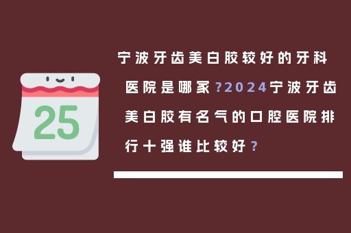 宁波牙齿美白胶较好的牙科医院是哪家？2024宁波牙齿美白胶有名气的口腔医院排行十强谁比较好？