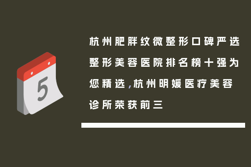杭州肥胖纹微整形口碑严选整形美容医院排名榜十强为您精选，杭州明媛医疗美容诊所荣获前三