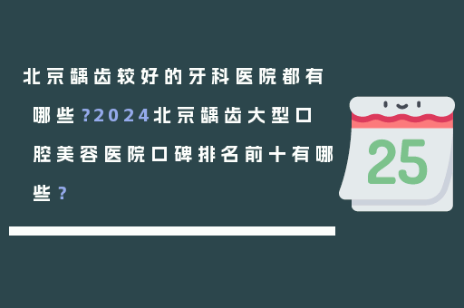 北京龋齿较好的牙科医院都有哪些？2024北京龋齿大型口腔美容医院口碑排名前十有哪些？