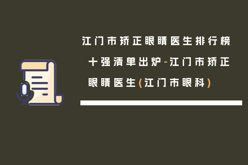 江门市矫正眼睛医生排行榜十强清单出炉-江门市矫正眼睛医生(江门市眼科)